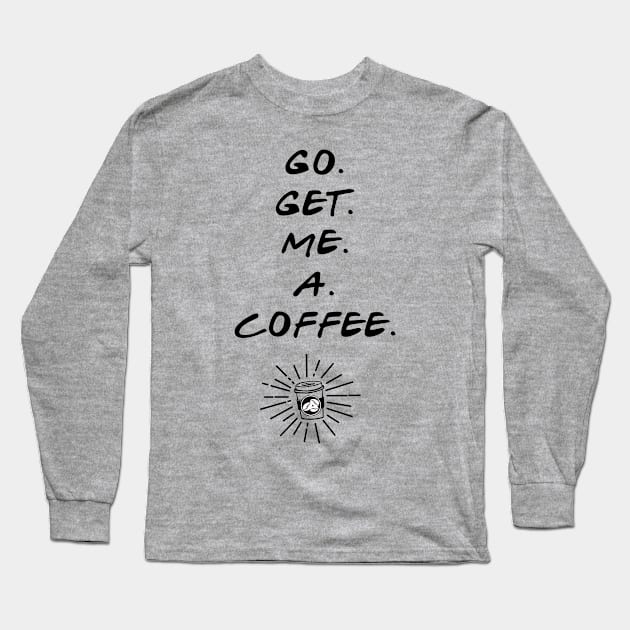 Go Get Me A Coffee Long Sleeve T-Shirt by WitchDesign